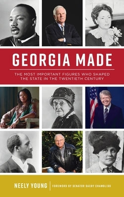 Georgia Made: The Most Important Figures Who Shaped the State in the 20th Century by Young, Neely