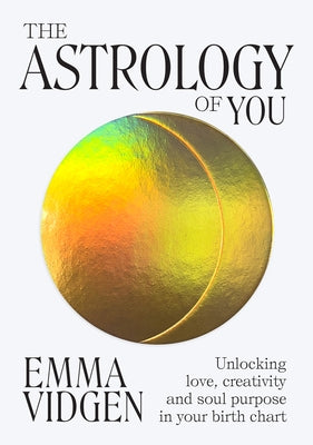 The Astrology of You: Unlocking Love, Creativity and Soul Purpose in Your Birth Chart by Vidgen, Emma