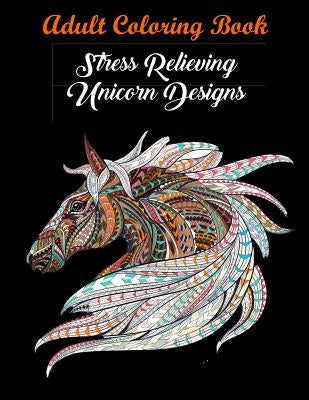 Adult Coloring Book: Stress Relieving Unicorn Designs: Unicorn Coloring Book (Stress Relieving Designs) by Coloring Books