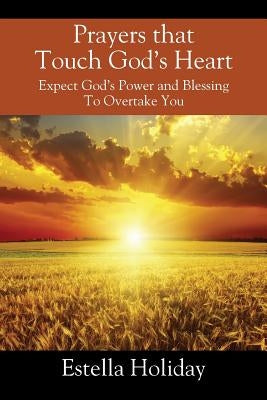 Prayers That Touch God's Heart: Expect God's Power and Blessing To Overtake You by Holiday, Estella