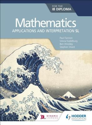 Mathematics for the IB Diploma: Applications and Interpretation SL: Hodder Education Group by Fannon, Paul