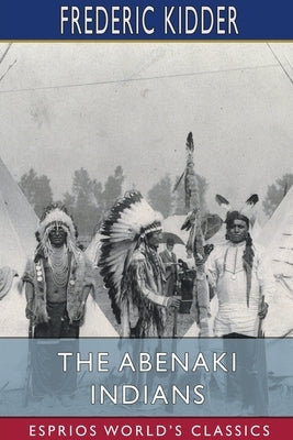 The Abenaki Indians (Esprios Classics): Their Treaties of 1713 & 1717, and a Vocabulary by Kidder, Frederic