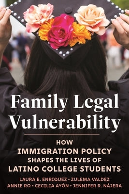 Family Legal Vulnerability: How Immigration Policy Shapes the Lives of Latino College Students by Enriquez, Laura E.