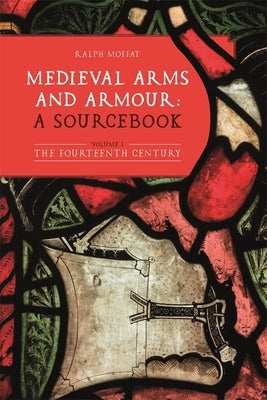 Medieval Arms and Armour: A Sourcebook. Volume I: The Fourteenth Century by Moffat, Ralph