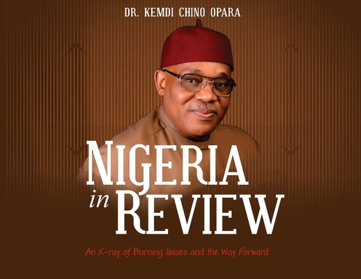 Nigeria in Review: An X-ray of Burning Issues and the Way Forward by Opara, Kemdi Chino