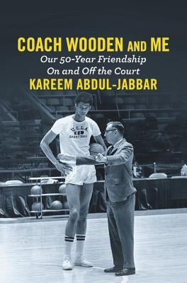 Coach Wooden and Me: Our 50-Year Friendship on and Off the Court by Abdul-Jabbar, Kareem