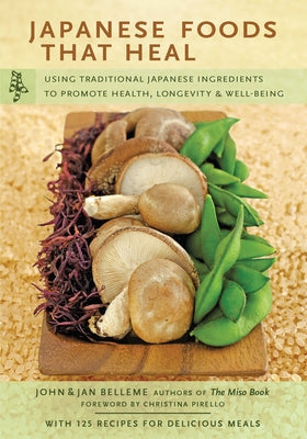 Japanese Foods That Heal: Using Traditional Japanese Ingredients to Promote Health, Longevity, & Well-Being (with 125 Recipes) by Belleme