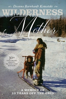 Wilderness Mother (30th Anniversary Edition): A Memoir of 13 Years Off the Grid by Barnhardt Kawatski, Deanna