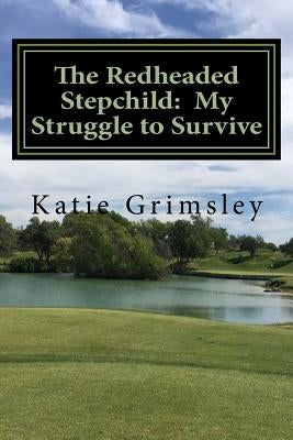 The Redheaded Stepchild: My Struggle to Survive by Grimsley, Katie