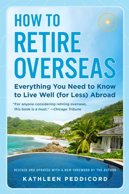 How to Retire Overseas: Everything You Need to Know to Live Well (for Less) Abroad by Peddicord, Kathleen
