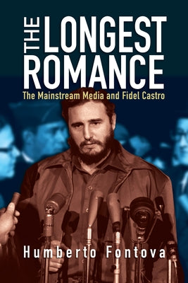 The Longest Romance: The Mainstream Media and Fidel Castro by Fontova, Humberto