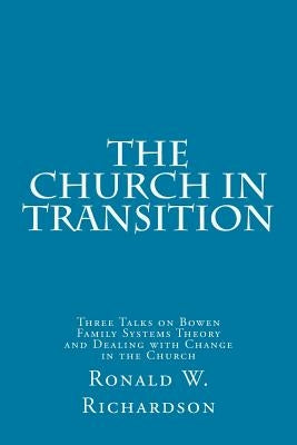 The Church in Transition: Three Talks on Bowen Family Systems Theory and Dealing with Change in the Church by Richardson, Ronald W.