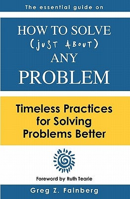 How to solve just about any problem: Timeless practices for solving problems better by Tearle, Ruth