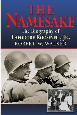 The Namesake, the Biography of Theodore Roosevelt Jr. by Walker, Robert W.