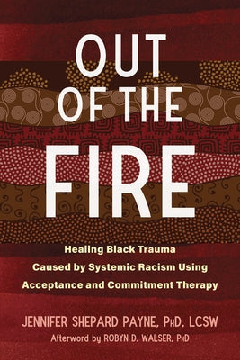 Out of the Fire: Healing Black Trauma Caused by Systemic Racism Using Acceptance and Commitment Therapy by Payne, Jennifer Shepard