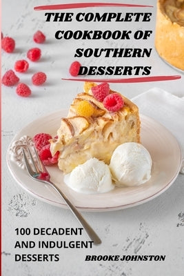 The Complete Cookbook of Southern Desserts: 100 Decadent and Indulgent Desserts by Brooke Johnston