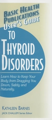 User's Guide to Thyroid Disorders: Natural Ways to Keep Your Body from Dragging You Down by Barnes, Kathleen