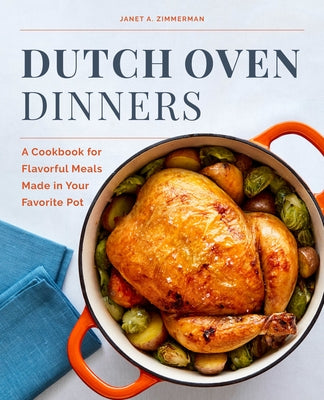 Dutch Oven Dinners: A Cookbook for Flavorful Meals Made in Your Favorite Pot by Zimmerman, Janet A.
