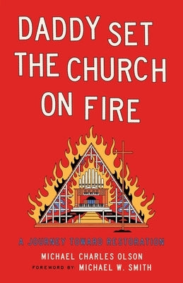 Daddy Set the Church on Fire: A Journey Towards Restoration by Olson, Michael Charles