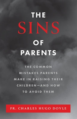 The Sins of Parents: The Common Mistakes Parents Make in Raising Their Children - And How to Avoid Them by Doyle, Charles Hugo