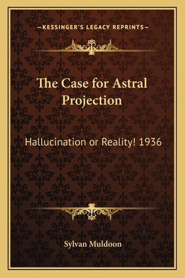 The Case for Astral Projection: Hallucination or Reality! 1936 by Muldoon, Sylvan