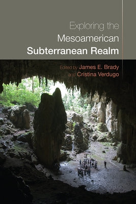 Exploring the Mesoamerican Subterranean Realm by Brady, James E.