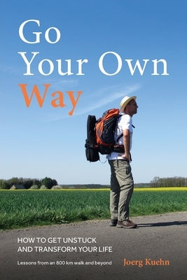 Go Your Own Way - How to Get Unstuck and Transform Your Life by Kuehn, Joerg