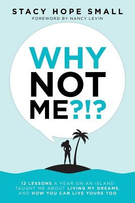 Why Not Me?!?: 12 Lessons a Year on an Island Taught Me About Living My Dreams, and How You Can Live Yours Too by Small, Stacy Hope