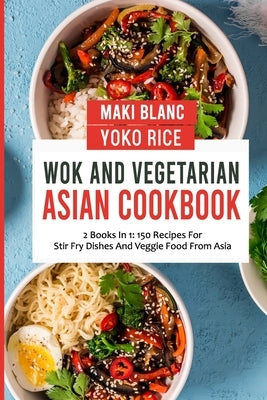 Wok And Vegetarian Asian Cookbook: 2 Books In 1: 150 Recipes For Stir Fry Dishes And Veggie Food by Rice, Yoko