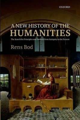 New History of the Humanities: The Search for Principles and Patterns from Antiquity to the Present by Bod, Rens