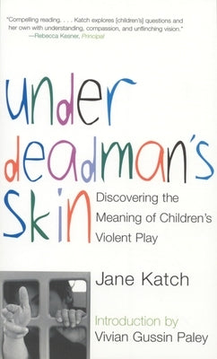 Under Deadman's Skin: Discovering the Meaning of Children's Violent Play by Katch, Jane