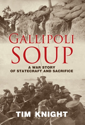 Gallipoli Soup: A War Story of Statecraft and Sacrifice by Knight, Tim