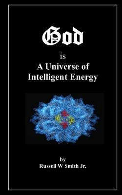 God Is a Universe of Intelligent Energy by Smith Jr, Russell W.