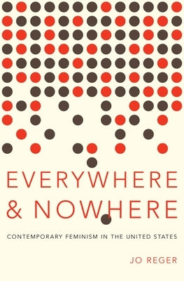 Everywhere and Nowhere: Contemporary Feminism in the United States by Reger, Jo