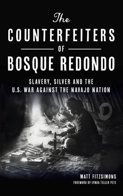 Counterfeiters of Bosque Redondo: Slavery, Silver and the U.S. War Against the Navajo Nation by Fitzsimons, Matt