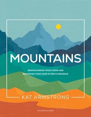 Mountains: Rediscovering Your Vision and Restoring Your Hope in God's Presence by Armstrong, Kat