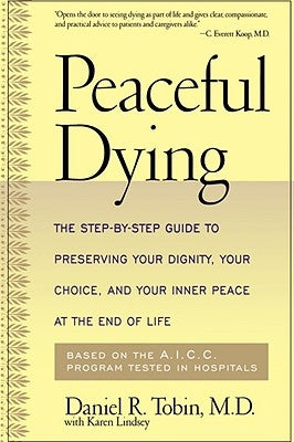 Peaceful Dying: The Step-By-Step Guide to Preserving Your Dignity, Your Choice, and Your Inner Peace at the End of Life by Tobin, Daniel