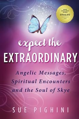 Expect the Extraordinary: Angelic Messages, Spiritual Encounters and the Soul of Skye by Pighini, Sue