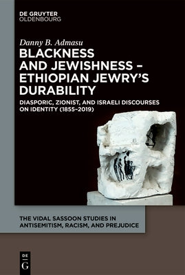 Blackness and Jewishness - Ethiopian Jewry's Durability: Diasporic, Zionist, and Israeli Discourses on Identity by Admasu, Danny B.