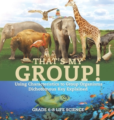 That's My Group! Using Characteristics to Group Organisms Dichotomous Key Explained Grade 6-8 Life Science by Baby Professor
