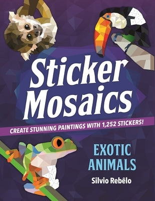 Sticker Mosaics: Exotic Animals: Create Stunning Paintings with 1,252 Stickers! by RebÃªlo, Silvio