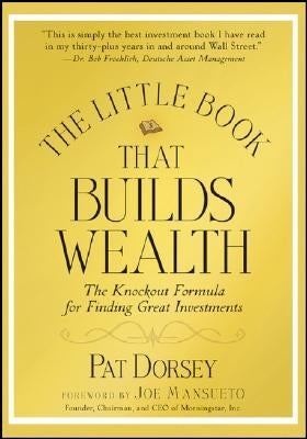 The Little Book That Builds Wealth: The Knockout Formula for Finding Great Investments by Dorsey, Pat