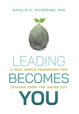 Leading Becomes You: A Real-World Framework for Leading from the Inside Out by Pickering, Natalie K.