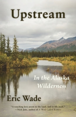 Upstream: In the Alaska Wilderness by Wade, Eric