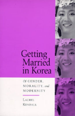 Getting Married in Korea: Of Gender, Morality, and Modernity by Kendall, Laurel