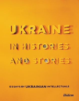 Ukraine in Histories and Stories: Essays by Ukrainian Intellectuals by Yermolenko, Volodymyr