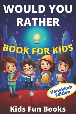 Would You Rather Book For Kids: Hanukkah Edition Illustrated - 60+ Interactive Silly Scenarios, Crazy Choices & Hilarious Situations To Enjoy With Kid by Fun Books, Kids