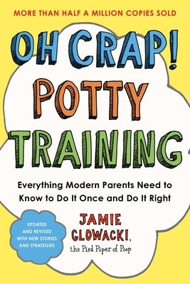 Oh Crap! Potty Training: Everything Modern Parents Need to Know to Do It Once and Do It Right by Glowacki, Jamie