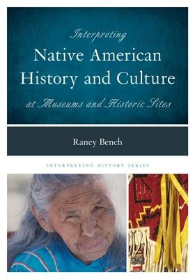 Interpreting Native American History and Culture at Museums and Historic Sites by Bench, Raney