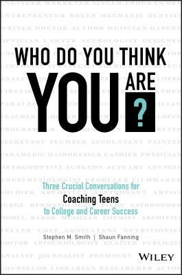 Who Do You Think You Are?: Three Crucial Conversations for Coaching Teens to College and Career Success by Smith, Stephen M.